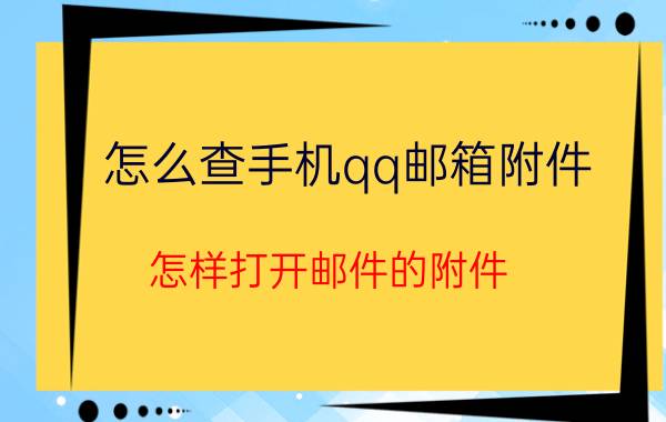 怎么查手机qq邮箱附件 怎样打开邮件的附件？